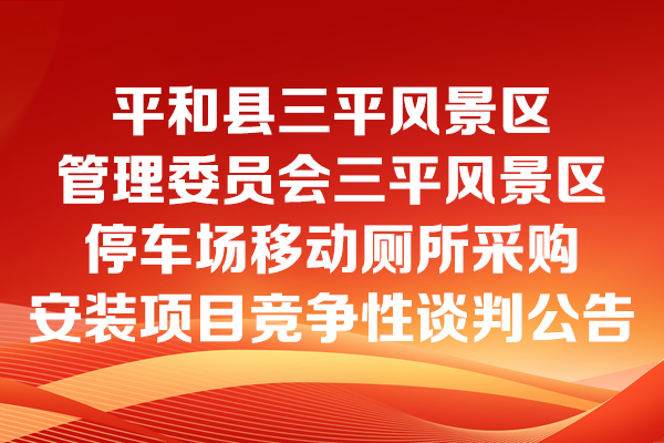 平和县三平风景区管理委员会三平风景区停车场移动厕所采购安装项目竞争性谈判公告